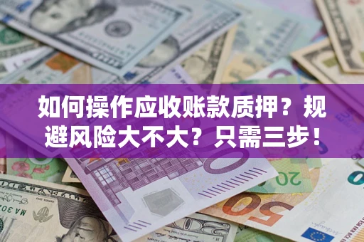 武汉如何操作应收账款质押？规避风险大不大？只需三步！