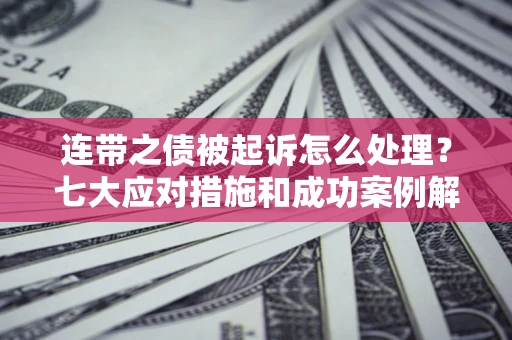 武汉连带之债被起诉怎么处理？七大应对措施和成功案例解析