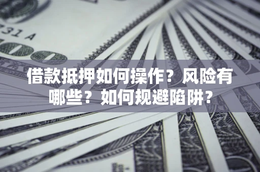 武汉借款抵押如何操作？风险有哪些？如何规避陷阱？