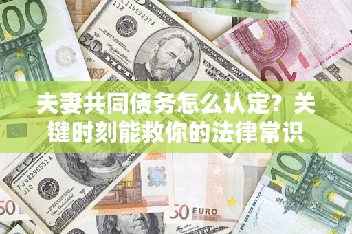 武汉夫妻共同债务怎么认定？关键时刻能救你的法律常识