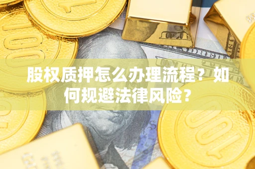 武汉股权质押怎么办理流程？如何规避法律风险？
