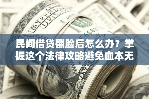 武汉民间借贷翻脸后怎么办？掌握这个法律攻略避免血本无归