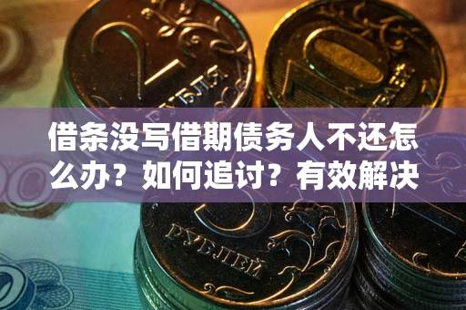 武汉借条没写借期债务人不还怎么办？如何追讨？有效解决方案！