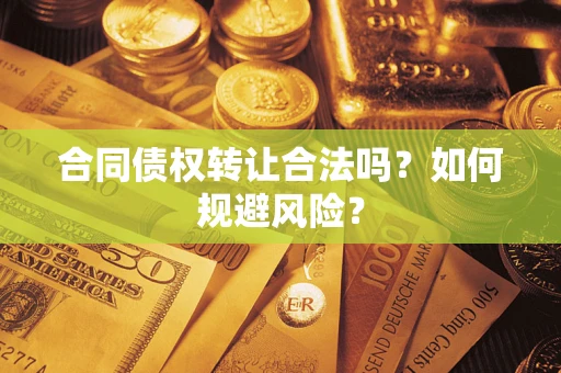 武汉合同债权转让合法吗?如何规避风险? 武汉合同债权转让合法吗?如何规避风险?
