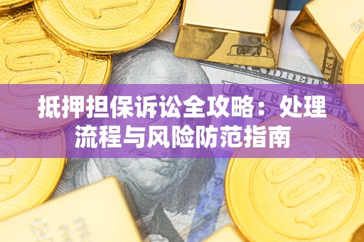 武汉抵押担保诉讼全攻略：处理流程与风险防范指南