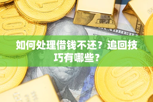 武汉如何处理借钱不还？追回技巧有哪些？