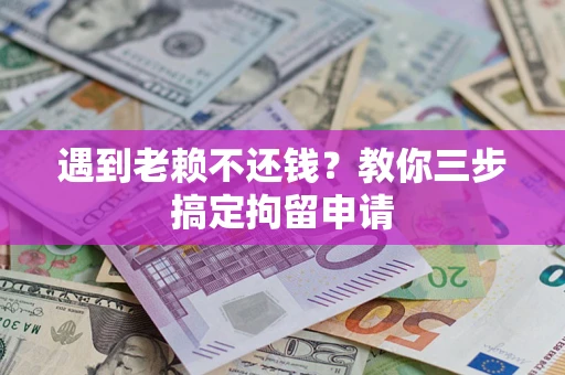 武汉遇到老赖不还钱？教你三步搞定拘留申请