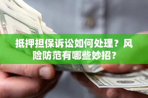 武汉抵押担保诉讼如何处理？风险防范有哪些妙招？