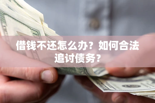 武汉借钱不还怎么办？如何合法追讨债务？