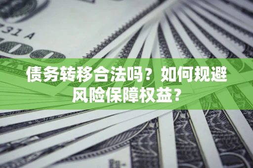 武汉债务转移合法吗？如何规避风险保障权益？