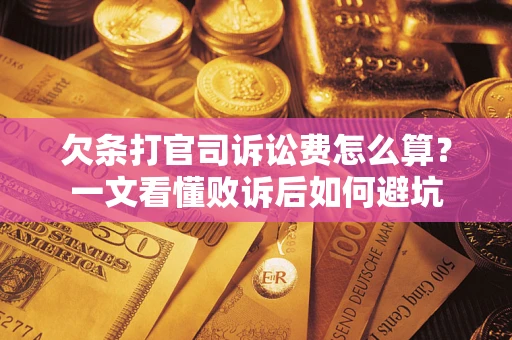 武汉欠条打官司诉讼费怎么算？一文看懂败诉后如何避坑