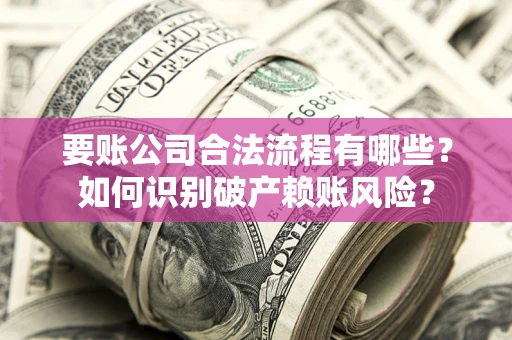 武汉要账公司合法流程有哪些？如何识别破产赖账风险？