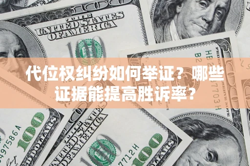 武汉代位权纠纷如何举证？哪些证据能提高胜诉率？