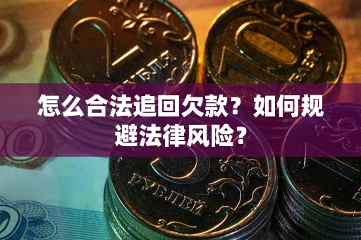 武汉怎么合法追回欠款？如何规避法律风险？