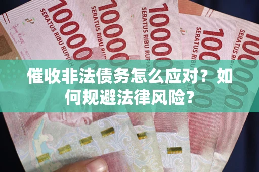 武汉催收非法债务怎么应对？如何规避法律风险？