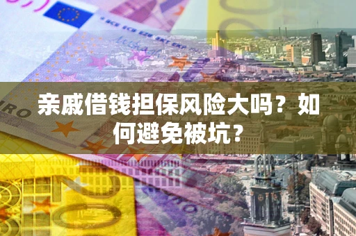 武汉亲戚借钱担保风险大吗？如何避免被坑？