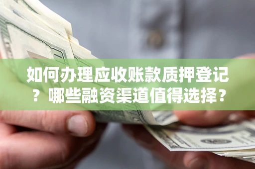 武汉如何办理应收账款质押登记？哪些融资渠道值得选择？