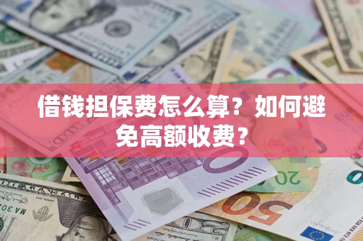 武汉借钱担保费怎么算？如何避免高额收费？