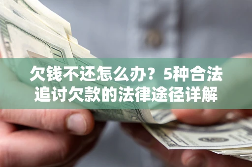 武汉欠钱不还怎么办？5种合法追讨欠款的法律途径详解