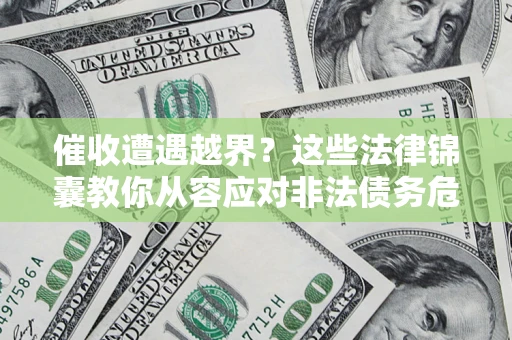 武汉催收遭遇越界？这些法律锦囊教你从容应对非法债务危机
