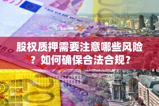 武汉股权质押需要注意哪些风险？如何确保合法合规？