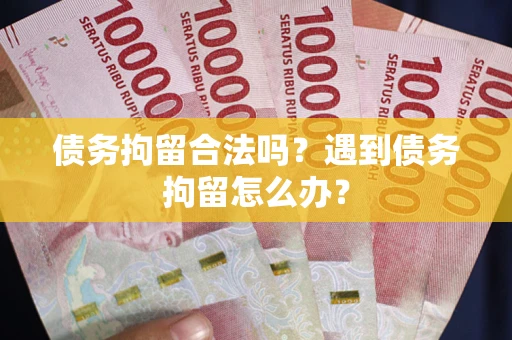 武汉债务拘留合法吗？遇到债务拘留怎么办？