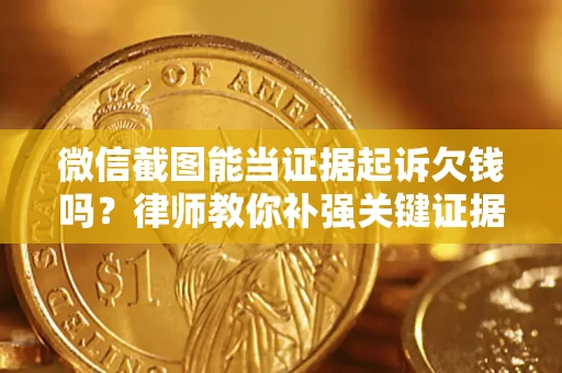 武汉微信截图能当证据起诉欠钱吗？律师教你补强关键证据