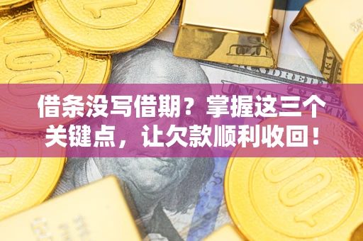 武汉借条没写借期？掌握这三个关键点，让欠款顺利收回！