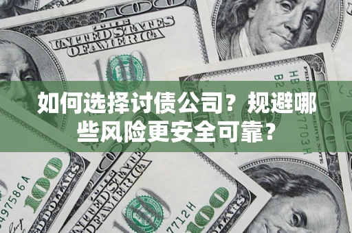 武汉如何选择讨债公司？规避哪些风险更安全可靠？