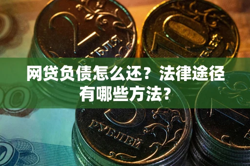 武汉网贷负债怎么还？法律途径有哪些方法？