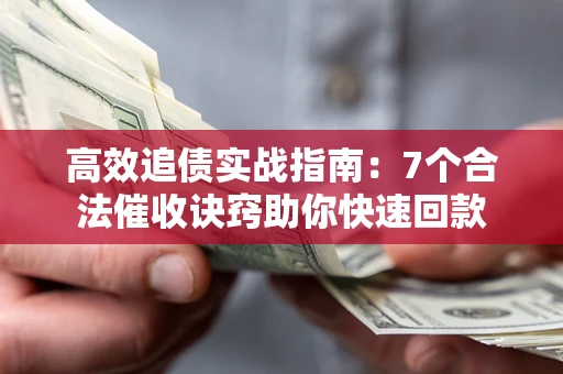 武汉高效追债实战指南：7个合法催收诀窍助你快速回款
