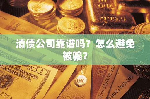武汉清债公司靠谱吗？怎么避免被骗？