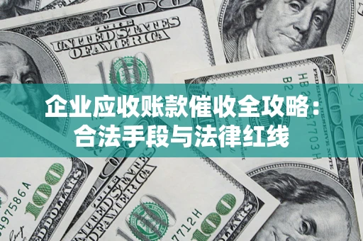 武汉企业应收账款催收全攻略：合法手段与法律红线