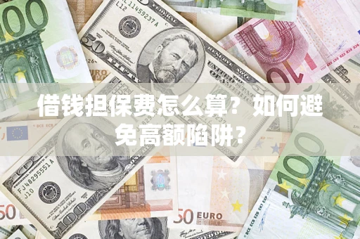 武汉借钱担保费怎么算？如何避免高额陷阱？