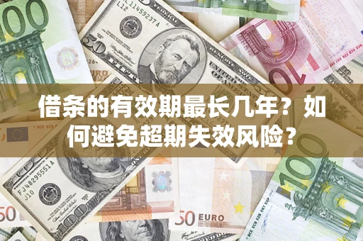 武汉借条的有效期最长几年？如何避免超期失效风险？
