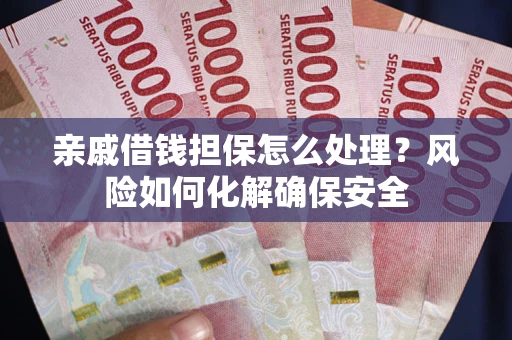 武汉亲戚借钱担保怎么处理？风险如何化解确保安全