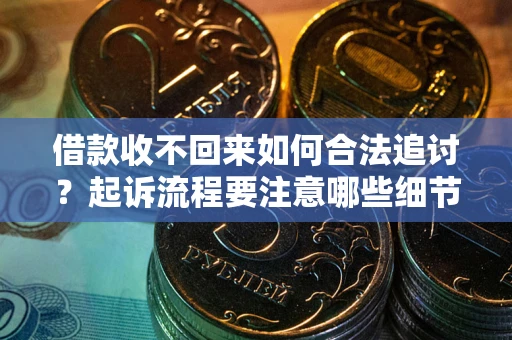 武汉借款收不回来如何合法追讨？起诉流程要注意哪些细节？