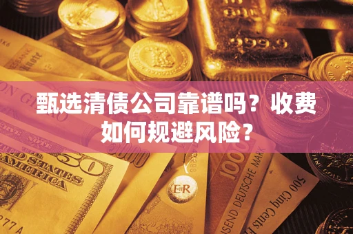 武汉甄选清债公司靠谱吗？收费如何规避风险？