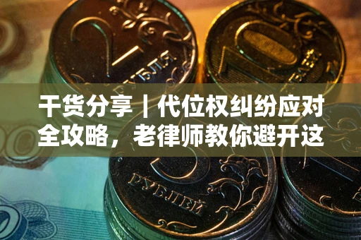 武汉干货分享｜代位权纠纷应对全攻略，老律师教你避开这5大雷区