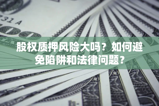 武汉股权质押风险大吗？如何避免陷阱和法律问题？