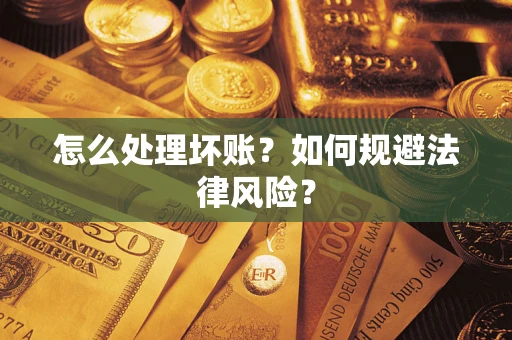 武汉怎么处理坏账？如何规避法律风险？