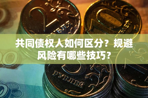 武汉共同债权人如何区分？规避风险有哪些技巧？