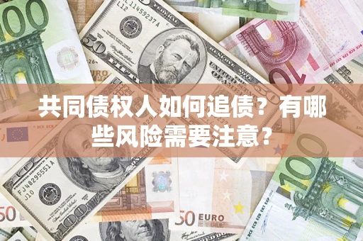 武汉共同债权人如何追债？有哪些风险需要注意？