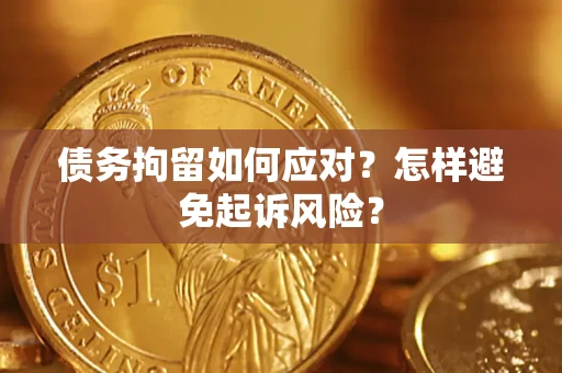 武汉债务拘留如何应对？怎样避免起诉风险？