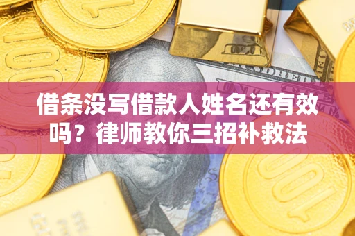 武汉借条没写借款人姓名还有效吗？律师教你三招补救法