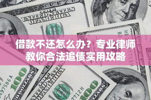 武汉借款不还怎么办？专业律师教你合法追债实用攻略