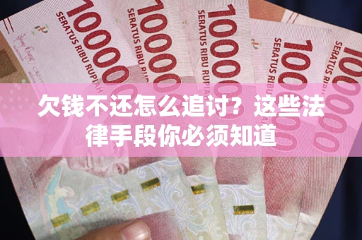 武汉欠钱不还怎么追讨？这些法律手段你必须知道