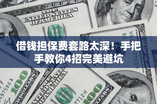 武汉借钱担保费套路太深！手把手教你4招完美避坑