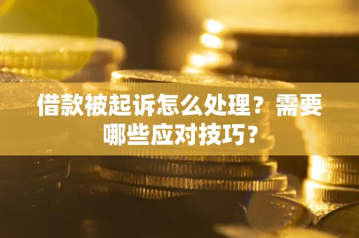 武汉借款被起诉怎么处理？需要哪些应对技巧？