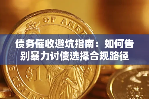 武汉债务催收避坑指南：如何告别暴力讨债选择合规路径